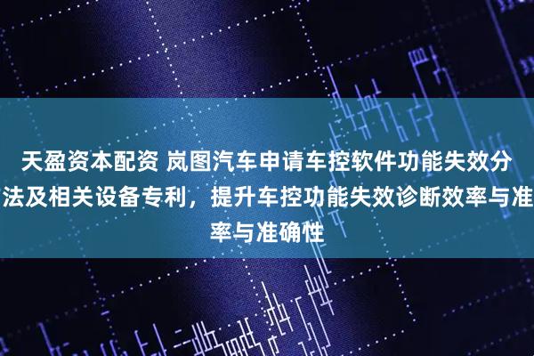 天盈资本配资 岚图汽车申请车控软件功能失效分析方法及相关设备专利，提升车控功能失效诊断效率与准确性