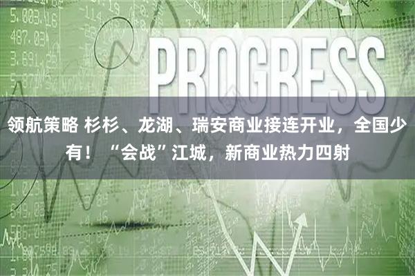 领航策略 杉杉、龙湖、瑞安商业接连开业，全国少有！ “会战”江城，新商业热力四射