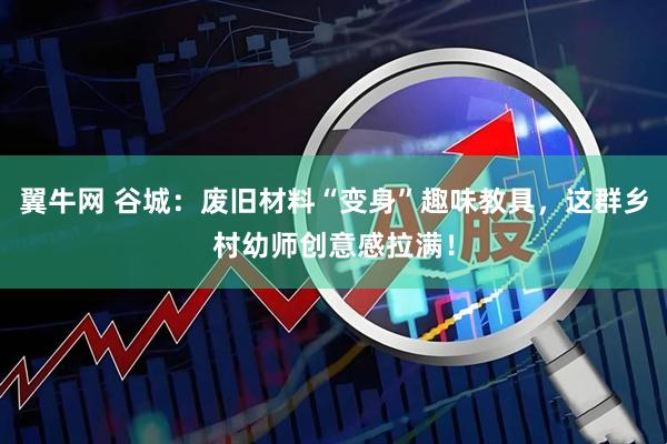 翼牛网 谷城：废旧材料“变身”趣味教具，这群乡村幼师创意感拉满！