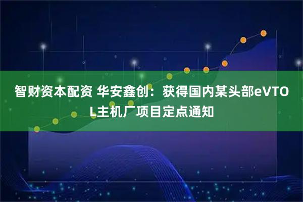 智财资本配资 华安鑫创：获得国内某头部eVTOL主机厂项目定点通知